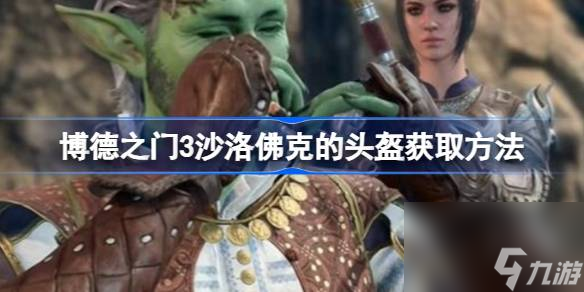 博德之门3沙洛佛克的头盔怎么获取,博德之门3沙洛佛克的头盔获取方法