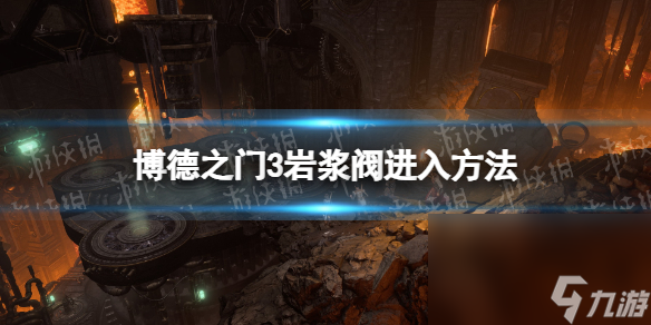 《博德之门3》岩浆阀怎样进？ 岩浆阀进入办法