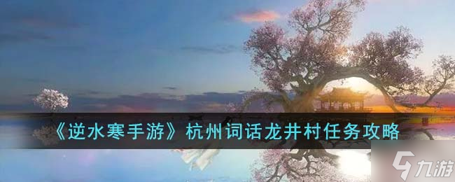 逆水寒手游杭州词话龙井村任务怎么做 杭州词话龙井村任务完成攻略