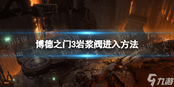 《博德之门3》岩浆阀怎么进？ 岩浆阀进入方法与你分享