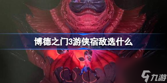 博德之门3游侠宿敌选什么,游侠宿敌选择