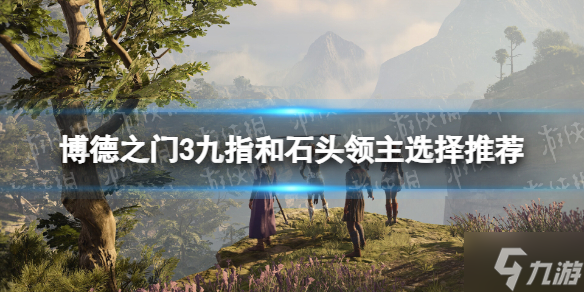 《博德之门3》九指和石头领主选哪个？ 九指和石头领主选择推荐速参考