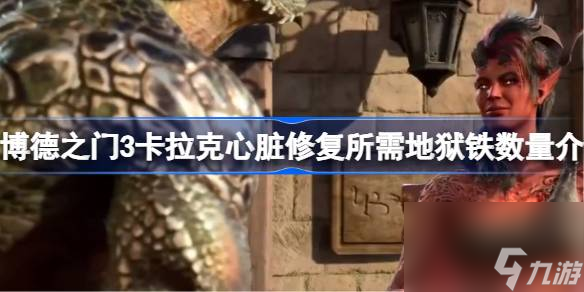 博德之门3卡拉克心脏修复所需地狱铁是多少 博德之门3卡拉克心脏修复所需地狱铁数量介绍