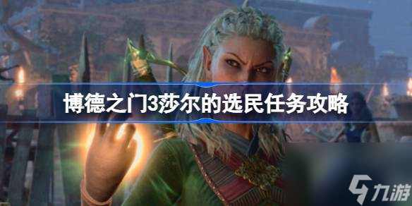 博德之门3莎尔的选民任务怎么做,博德之门3莎尔的选民任务攻略