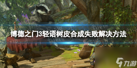 《博德之门3》轻语树皮组成失利怎么办？ 轻语树皮组成失利解决 ***