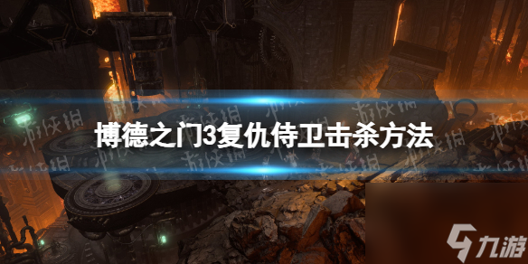 《博德之门3》复仇侍卫打不死怎么办？ 复仇侍卫击杀办法