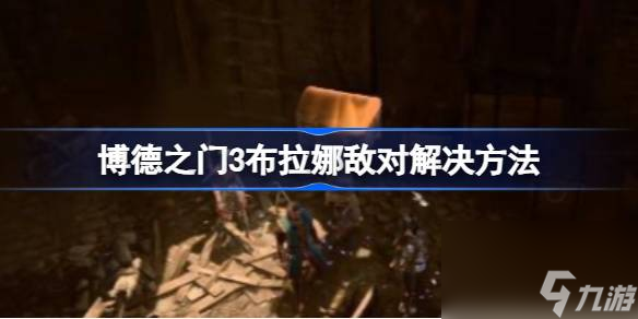 博德之门3布拉娜敌对怎么办,博德之门3布拉娜敌对解决方法