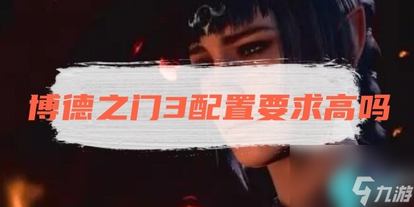 博德之门3配置要求高吗-博德之门3要求配置推荐一览