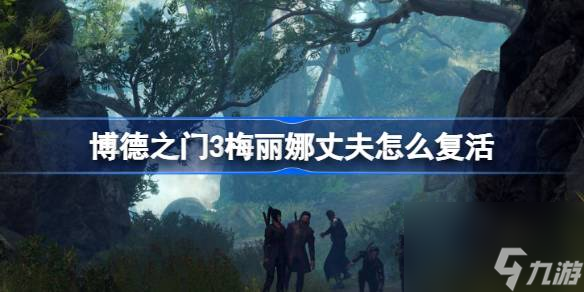 博德之门3梅丽娜丈夫怎么复活,博德之门3梅丽娜丈夫复活攻略