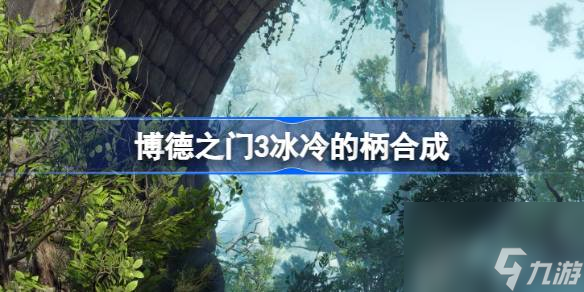 博德之门3冰冷的柄合成,博德之门3冰冷金属在哪里