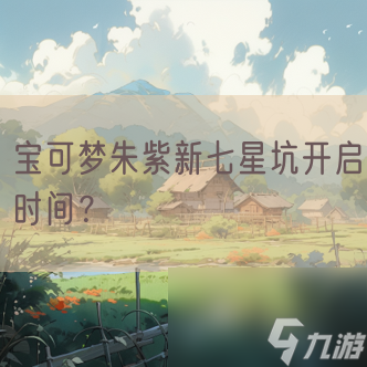 宝可梦朱紫新七星坑开启时间？