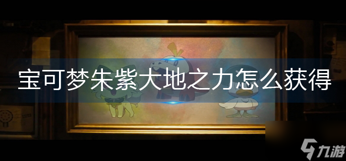 宝可梦朱紫大地之力技能怎么获得
