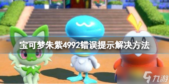 《宝可梦朱紫》4992错误提示怎么办？4992错误提示解决方法