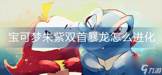 宝可梦朱紫双首暴龙怎么进化