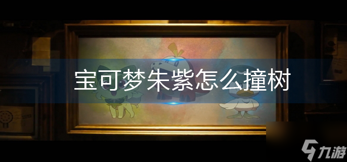 宝可梦朱紫怎么撞树