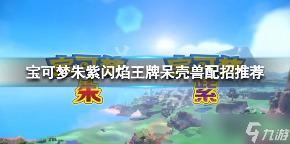 《宝可梦朱紫》呆壳兽配招 闪焰王牌呆壳兽配招推荐