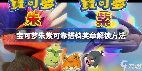 宝可梦朱紫可靠搭档奖章解锁方法 宝可梦朱紫可靠搭档奖章怎么解锁