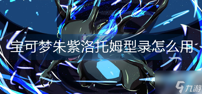 宝可梦朱紫洛托姆型录怎么用
