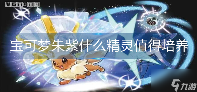 宝可梦朱紫什么精灵值得培养