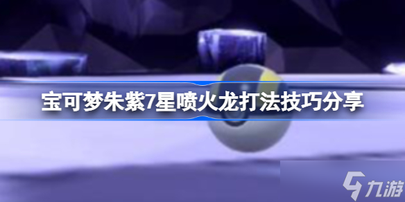 宝可梦朱紫7星喷火龙该怎么攻略 宝可梦朱紫7星喷火龙打法技巧分享