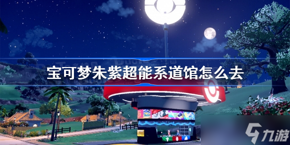 宝可梦朱紫超能系道馆怎么去 宝可梦朱紫超能系道馆前往方法