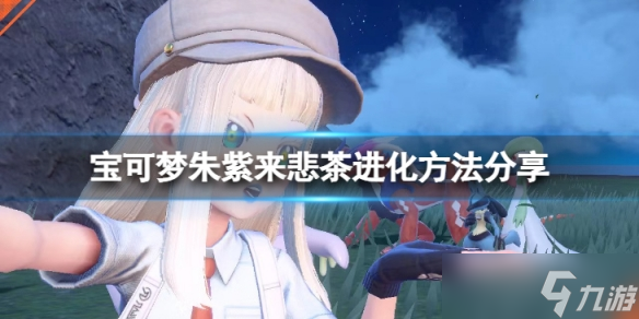 《宝可梦朱紫》来悲茶怎么进化？来悲茶进化方法分享
