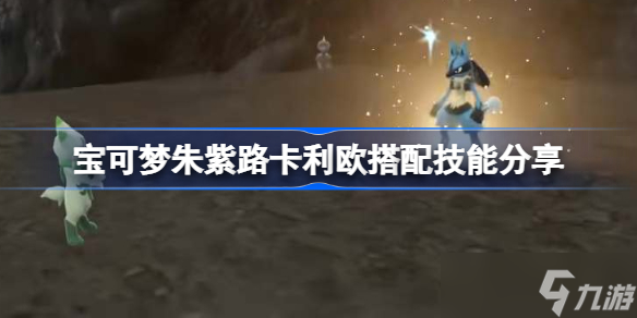 宝可梦朱紫路卡利欧怎么搭配技能 宝可梦朱紫路卡利欧搭配技能分享