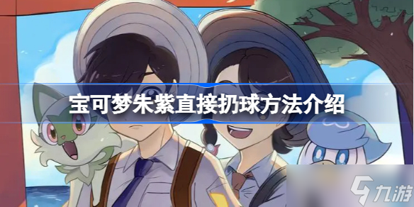 宝可梦朱紫怎么扔球 宝可梦朱紫直接扔球方法介绍