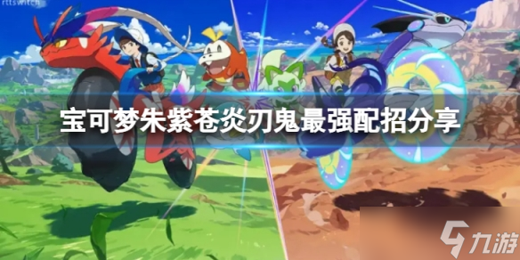 《宝可梦朱紫》苍炎刃鬼怎么配招最强？苍炎刃鬼最强配招分享