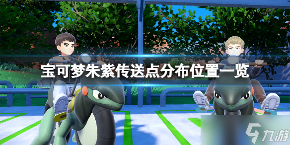 宝可梦朱紫传送点有哪些 宝可梦朱紫传送点分布位置一览