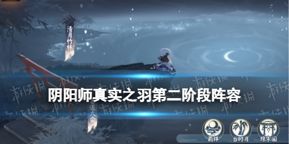 《阴阳师》真实之羽第二阶段阵容 真实之羽逐月之刻月临之时怎么打