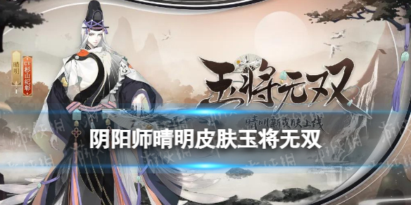 《阴阳师》晴明皮肤玉将无双怎么样 晴明玉将无双怎么获取