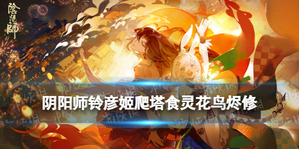 《阴阳师》铃彦姬爬塔无因幡阵容 雪峰祭台食灵花鸟烬修打法推荐