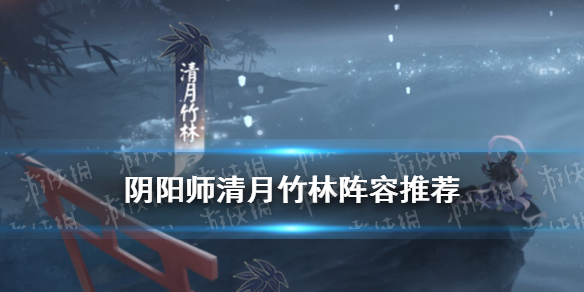 《阴阳师》清月竹林十层阵容推荐 真实之羽清月竹林怎么打