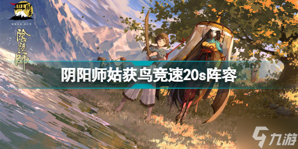 阴阳师姑获鸟竞速怎么打 阴阳师姑获鸟竞速20s阵容