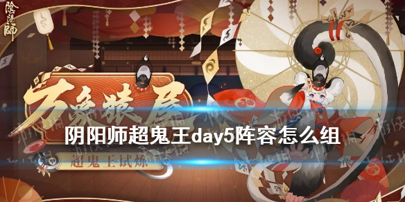 《阴阳师》超鬼王day5阵容 万象猿屋第五天4星一波阵容推荐