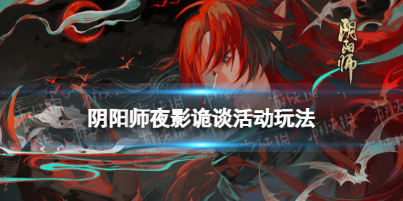 《阴阳师》夜影诡谈怎么玩 夜刀神活动赤月谜影夜影诡谈玩法介绍