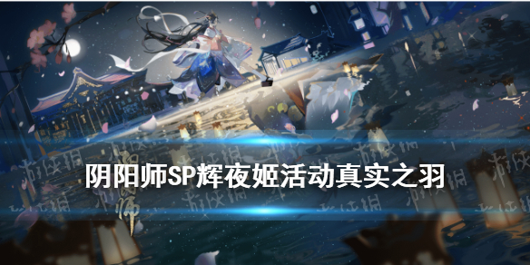 《阴阳师》SP辉夜姬活动真实之羽怎么玩 真实之羽玩法攻略