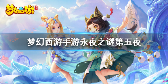 《梦幻西游手游》永夜之谜第五夜怎么做 永夜之谜第五夜攻略