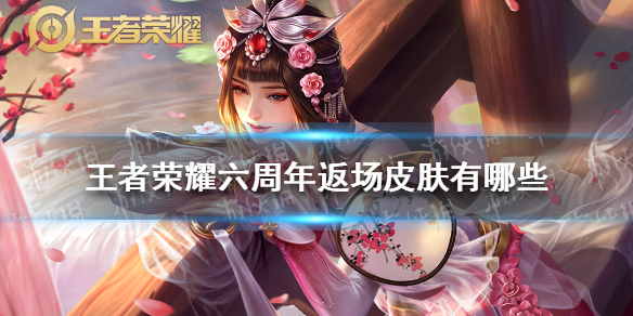 《王者荣耀》六周年返场皮肤有哪些 六周年返场皮肤大全
