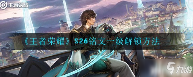 《王者荣耀》S26铭文一级解锁方法