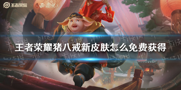 《王者荣耀》猪八戒新皮肤怎么免费获得 猪八戒新皮肤免费获取攻略