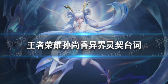 《王者荣耀》孙尚香异界灵契台词 孙尚香异界灵契语音台词大全