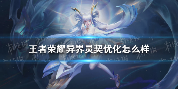 《王者荣耀》异界灵契优化怎么样 王者荣耀孙尚香异界灵契优化
