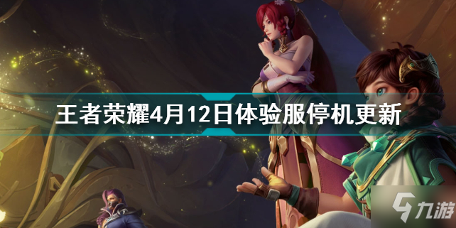 王者荣耀4月12日更新 王者荣耀4月12日体验服停机更新