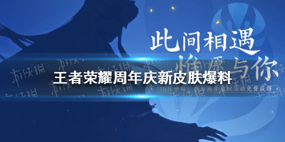 《王者荣耀》周年庆限定皮肤爆料 周年限定皮肤2021猜测