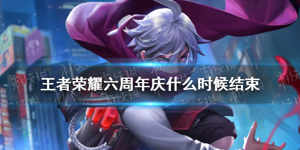 《王者荣耀》六周年庆什么时候结束 周年庆结束时间
