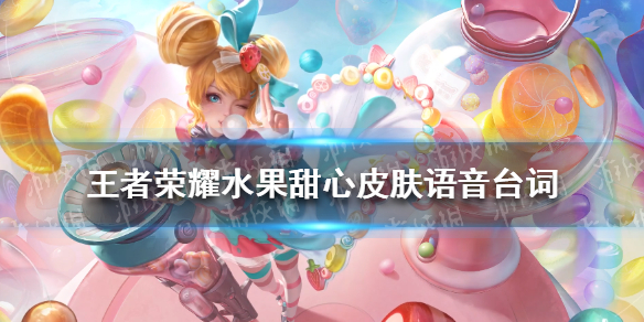 《王者荣耀》水果甜心皮肤语音台词 水果甜心台词大全