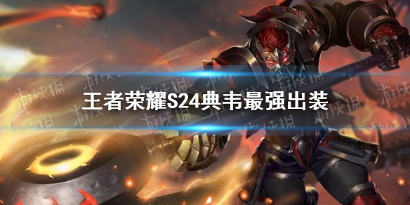 《王者荣耀》S24典韦最强出装 S24典韦怎么出装