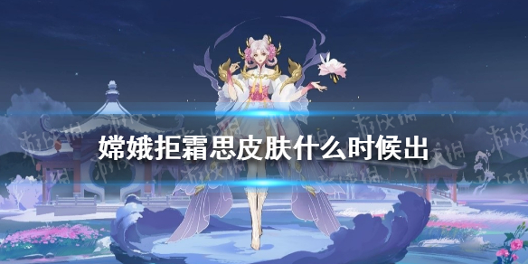 嫦娥拒霜思皮肤什么时候出 《王者荣耀》嫦娥拒霜思皮肤上线时间介绍